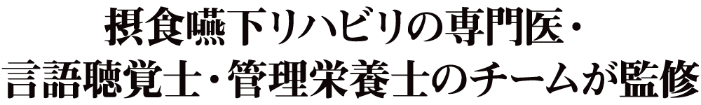 摂食嚥下リハビリの専門医・言語聴覚士・管理栄養士のチームが監修